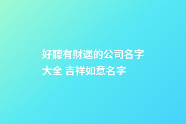 好聽有財運的公司名字大全 吉祥如意名字-第1張-公司起名-玄機派